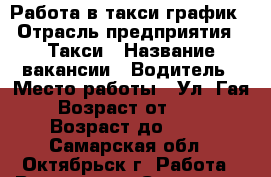 Работа в такси,график › Отрасль предприятия ­ Такси › Название вакансии ­ Водитель › Место работы ­ Ул. Гая › Возраст от ­ 21 › Возраст до ­ 55 - Самарская обл., Октябрьск г. Работа » Вакансии   . Самарская обл.,Октябрьск г.